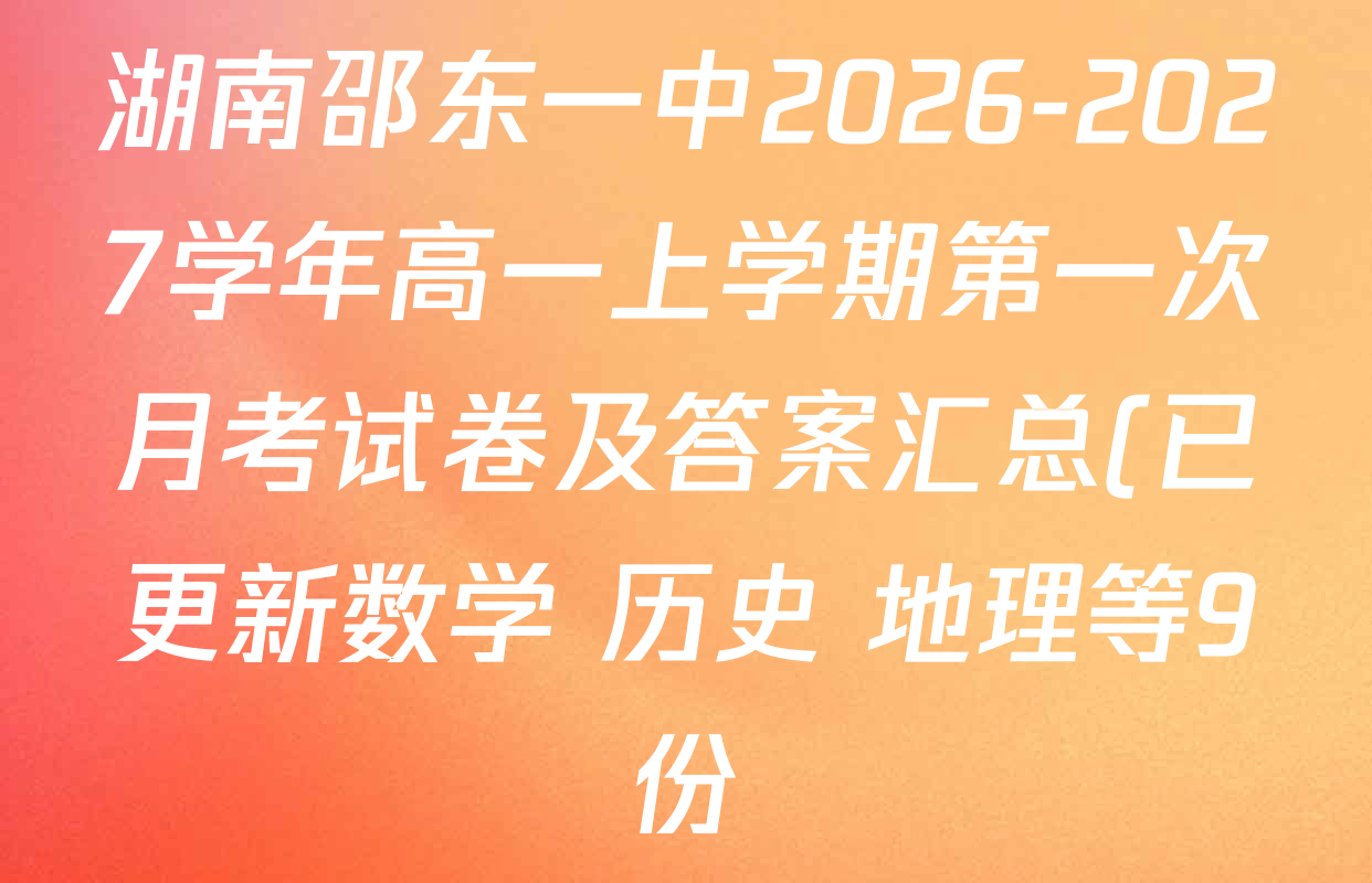 湖南邵东一中2026-2027学年高一上学期第一次月考试卷及答案汇总(已更新数学 历史 地理等9份) 湖南邵东一中2026-2027学年高一上学期第一次月考试卷及答案汇总(已更新数学 历史 地理等9份)